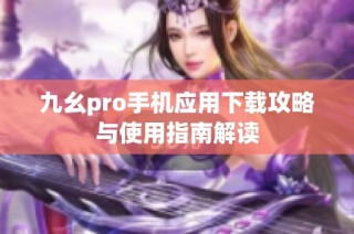 九幺pro手机应用下载攻略与使用指南解读