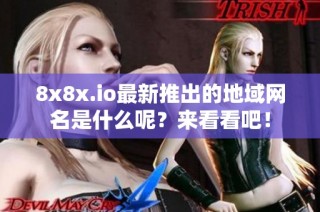 8x8x.io最新推出的地域网名是什么呢？来看看吧！