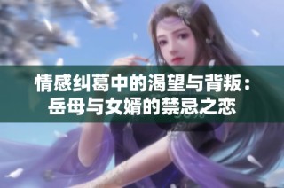 情感纠葛中的渴望与背叛：岳母与女婿的禁忌之恋