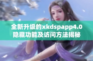 全新升级的xkdspapp4.0隐藏功能及访问方法揭秘