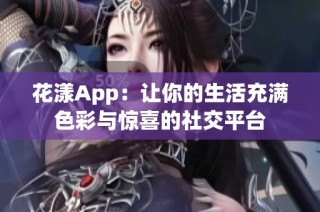 花漾App：让你的生活充满色彩与惊喜的社交平台