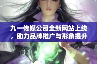 九一传媒公司全新网站上线，助力品牌推广与形象提升