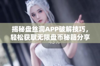 揭秘盘丝洞APP破解技巧，轻松获取无限盘币秘籍分享