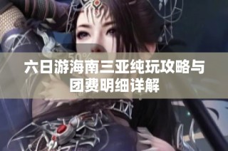 六日游海南三亚纯玩攻略与团费明细详解