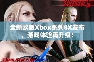 全新欧版Xbox系列8X发布，游戏体验再升级！