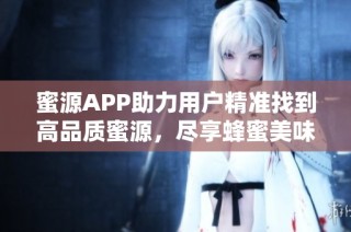 蜜源APP助力用户精准找到高品质蜜源，尽享蜂蜜美味生活