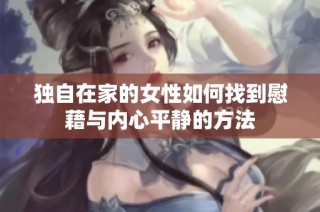 独自在家的女性如何找到慰藉与内心平静的方法