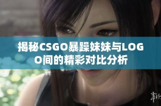 揭秘CSGO暴躁妹妹与LOGO间的精彩对比分析