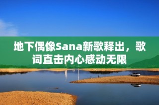 地下偶像Sana新歌释出，歌词直击内心感动无限