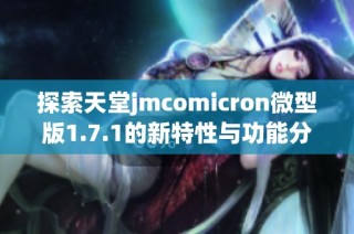 探索天堂jmcomicron微型版1.7.1的新特性与功能分析