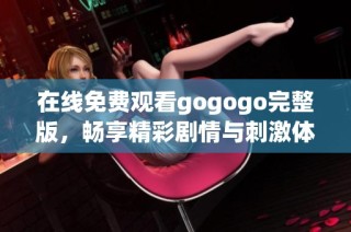 在线免费观看gogogo完整版，畅享精彩剧情与刺激体验