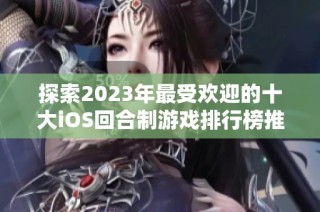探索2023年最受欢迎的十大iOS回合制游戏排行榜推荐