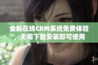 全新在线CRM系统免费体验，无需下载安装即可使用