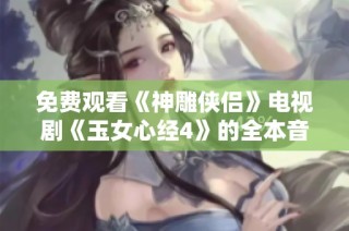 免费观看《神雕侠侣》电视剧《玉女心经4》的全本音频解析