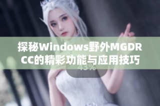 探秘Windows野外MGDRCC的精彩功能与应用技巧