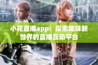 小花直播app：探索趣味新世界的直播互动平台