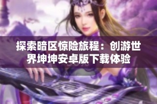 探索暗区惊险旅程：创游世界坤坤安卓版下载体验