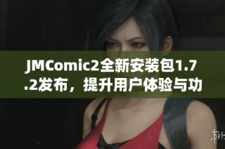 JMComic2全新安装包1.7.2发布，提升用户体验与功能全解析