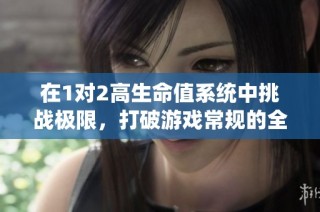 在1对2高生命值系统中挑战极限，打破游戏常规的全新体验