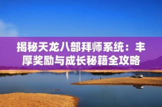 揭秘天龙八部拜师系统：丰厚奖励与成长秘籍全攻略