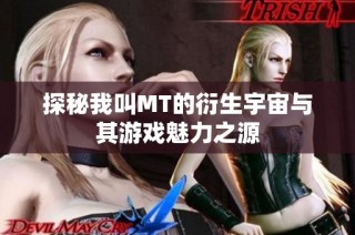 探秘我叫MT的衍生宇宙与其游戏魅力之源