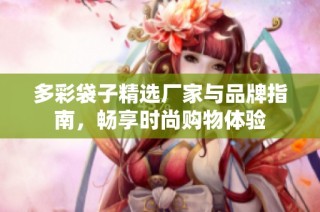 多彩袋子精选厂家与品牌指南，畅享时尚购物体验