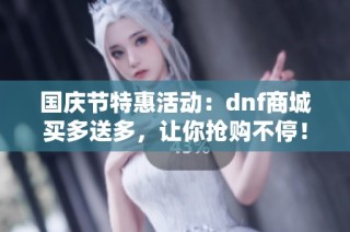 国庆节特惠活动：dnf商城买多送多，让你抢购不停！