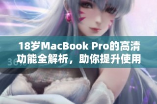 18岁MacBook Pro的高清功能全解析，助你提升使用体验