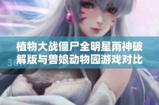 植物大战僵尸全明星雨神破解版与兽娘动物园游戏对比分析