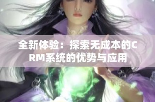 全新体验：探索无成本的CRM系统的优势与应用