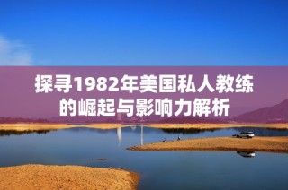 探寻1982年美国私人教练的崛起与影响力解析