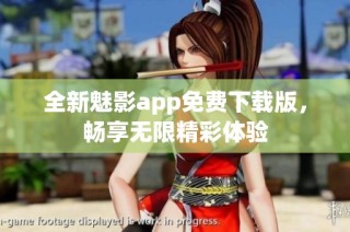 全新魅影app免费下载版，畅享无限精彩体验