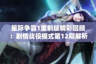 星际争霸1重制版精彩回顾：剧情战役模式第12期解析与分享