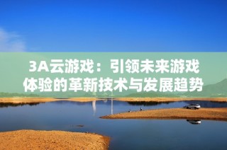 3A云游戏：引领未来游戏体验的革新技术与发展趋势分析