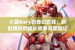 小蓝Gary的奇幻旅程：彩虹男孩的成长故事与冒险记