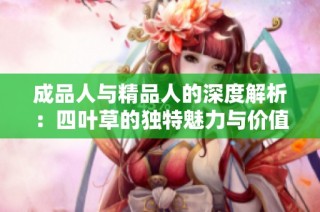 成品人与精品人的深度解析：四叶草的独特魅力与价值区别