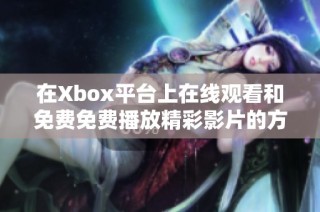 在Xbox平台上在线观看和免费免费播放精彩影片的方法揭秘