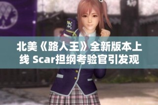 北美《路人王》全新版本上线 Scar担纲考验官引发观众热议与期待