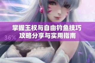 掌握王权与自由钓鱼技巧 攻略分享与实用指南