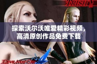 探索沃尔沃唯爱精彩视频，高清原创作品免费下载