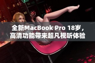 全新MacBook Pro 18岁，高清功能带来超凡视听体验