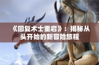 《回复术士重启》：揭秘从头开始的新冒险旅程