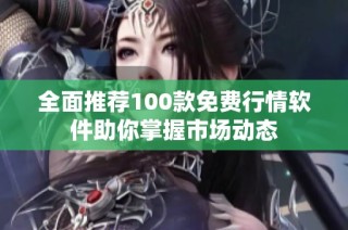 全面推荐100款免费行情软件助你掌握市场动态