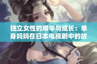 独立女性的艰辛与成长：单身妈妈在日本电视剧中的故事