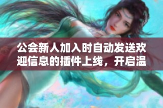 公会新人加入时自动发送欢迎信息的插件上线，开启温暖入会体验