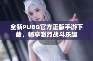 全新PUBG官方正版手游下载，畅享激烈战斗乐趣