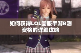如何获得LOL国服手游B测资格的详细攻略