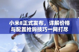 小米8正式发布，详解价格与配置抢购技巧一网打尽