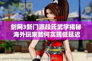 剑网3新门派段氏武学揭秘 海外玩家如何实现低延迟体验