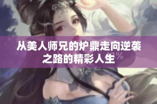 从美人师兄的炉鼎走向逆袭之路的精彩人生